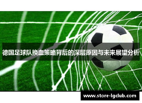 德国足球队换血策略背后的深层原因与未来展望分析