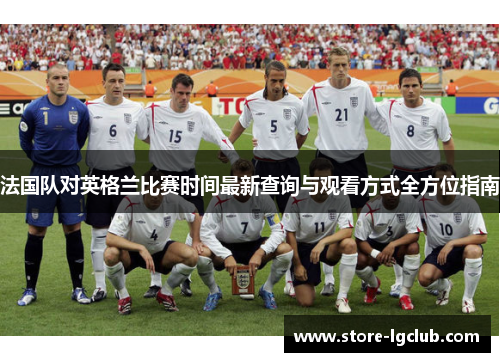 法国队对英格兰比赛时间最新查询与观看方式全方位指南