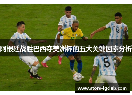 阿根廷战胜巴西夺美洲杯的五大关键因素分析