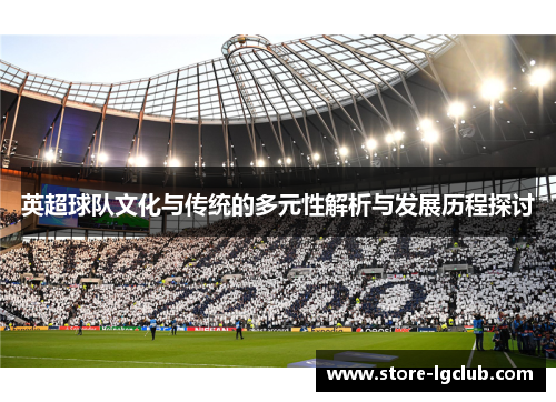 英超球队文化与传统的多元性解析与发展历程探讨