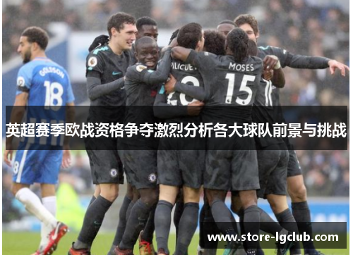 英超赛季欧战资格争夺激烈分析各大球队前景与挑战