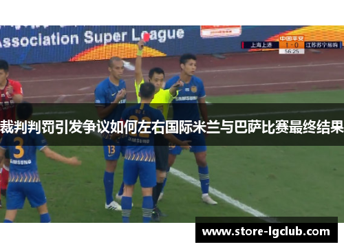 裁判判罚引发争议如何左右国际米兰与巴萨比赛最终结果