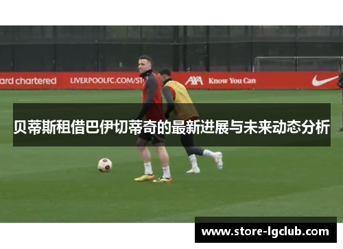 贝蒂斯租借巴伊切蒂奇的最新进展与未来动态分析