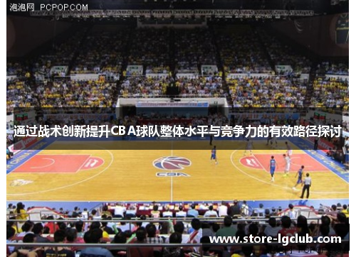 通过战术创新提升CBA球队整体水平与竞争力的有效路径探讨