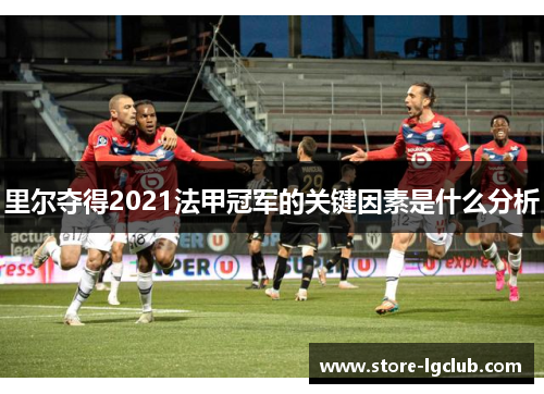 里尔夺得2021法甲冠军的关键因素是什么分析