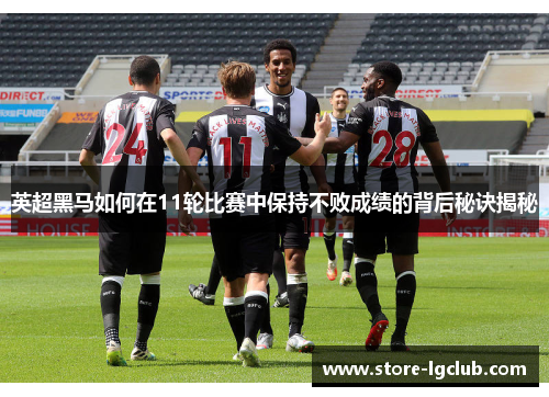 英超黑马如何在11轮比赛中保持不败成绩的背后秘诀揭秘