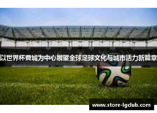 以世界杯費城为中心展望全球足球文化与城市活力新篇章