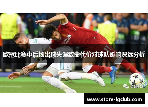 欧冠比赛中后场出球失误致命代价对球队影响深远分析