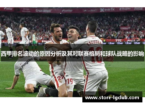 西甲排名波动的原因分析及其对联赛格局和球队战略的影响