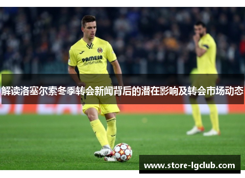 解读洛塞尔索冬季转会新闻背后的潜在影响及转会市场动态