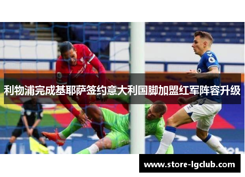 利物浦完成基耶萨签约意大利国脚加盟红军阵容升级