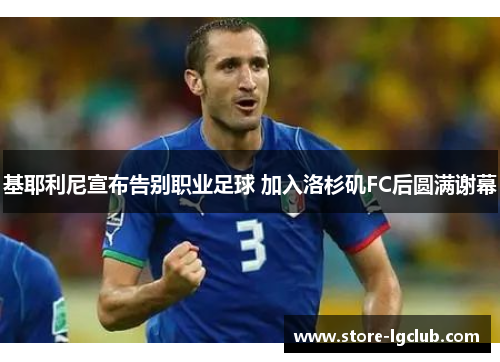 基耶利尼宣布告别职业足球 加入洛杉矶FC后圆满谢幕