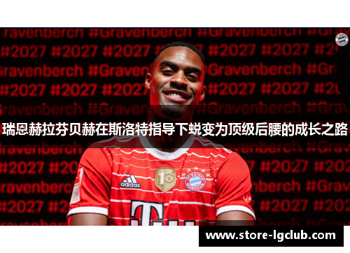瑞恩赫拉芬贝赫在斯洛特指导下蜕变为顶级后腰的成长之路