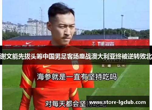 谢文能先拔头筹中国男足客场鏖战澳大利亚终被逆转败北