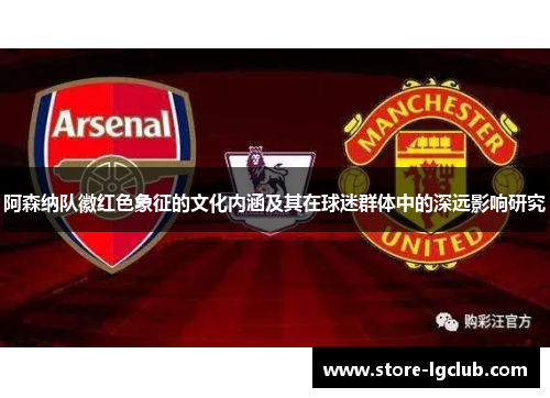 阿森纳队徽红色象征的文化内涵及其在球迷群体中的深远影响研究